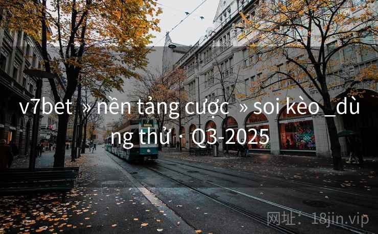 v7bet  » nền tảng cược  » soi kèo _dùng thử · Q3-2025