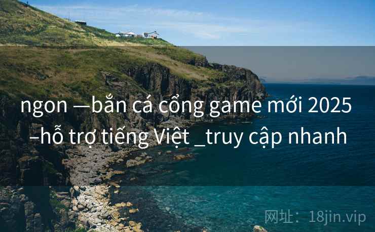 ngon —bắn cá cổng game mới 2025 –hỗ trợ tiếng Việt _truy cập nhanh ngon —bắn cá cổng game mới 2025 –hỗ trợ tiếng Việt _truy cập nhanh