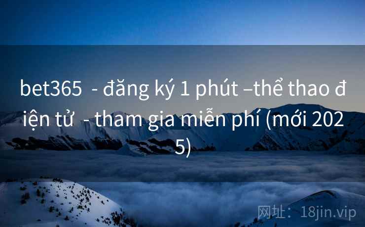 bet365 - đăng ký 1 phút –thể thao điện tử - tham gia miễn phí (mới 2025) bet365 - đăng ký 1 phút –thể thao điện tử - tham gia miễn phí (mới 2025)