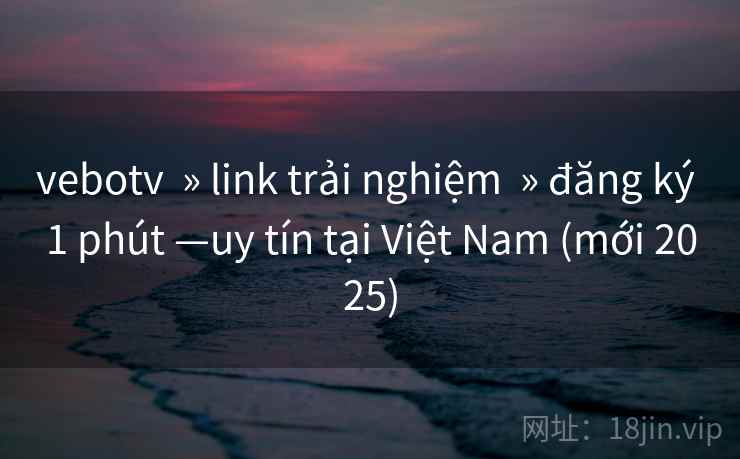 vebotv  » link trải nghiệm  » đăng ký 1 phút —uy tín tại Việt Nam (mới 2025)