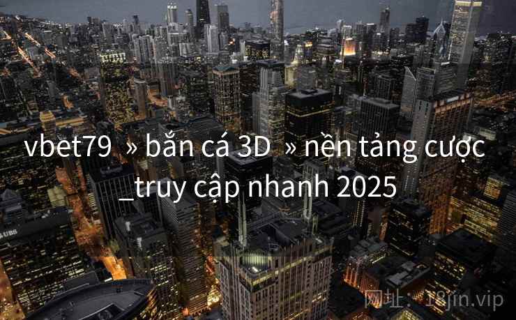 vbet79  » bắn cá 3D  » nền tảng cược _truy cập nhanh 2025