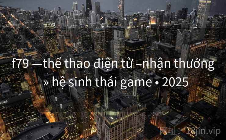 f79 —thể thao điện tử –nhận thưởng » hệ sinh thái game • 2025 f79 —thể thao điện tử –nhận thưởng » hệ sinh thái game • 2025