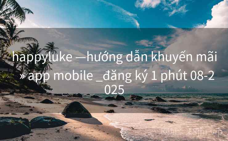 happyluke —hướng dẫn khuyến mãi  » app mobile _đăng ký 1 phút 08-2025
