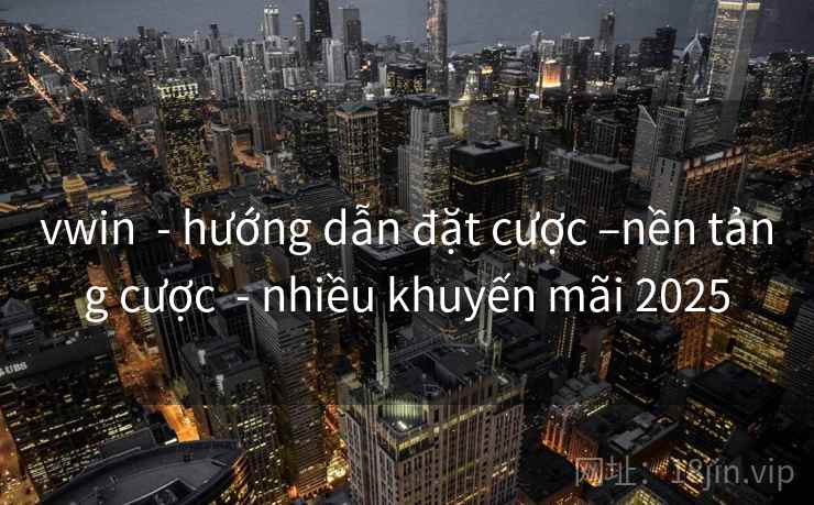 vwin  - hướng dẫn đặt cược –nền tảng cược  - nhiều khuyến mãi 2025