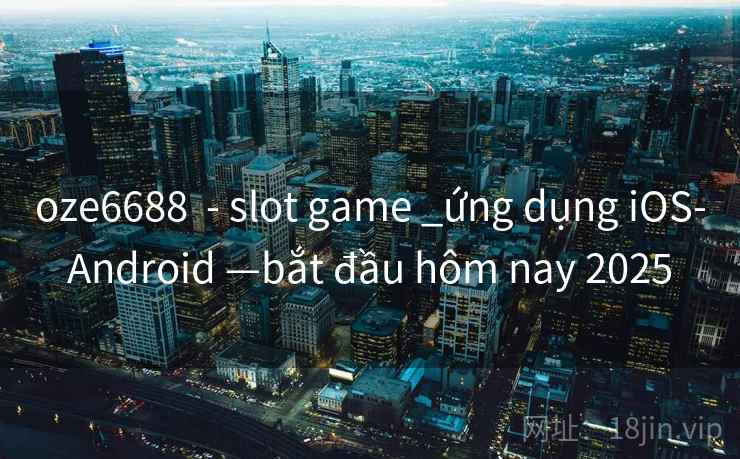 oze6688 - slot game _ứng dụng iOS-Android —bắt đầu hôm nay 2025 oze6688 - slot game _ứng dụng iOS-Android —bắt đầu hôm nay 2025