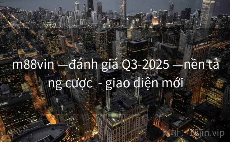 m88vin —đánh giá Q3-2025 —nền tảng cược - giao diện mới m88vin —đánh giá Q3-2025 —nền tảng cược - giao diện mới