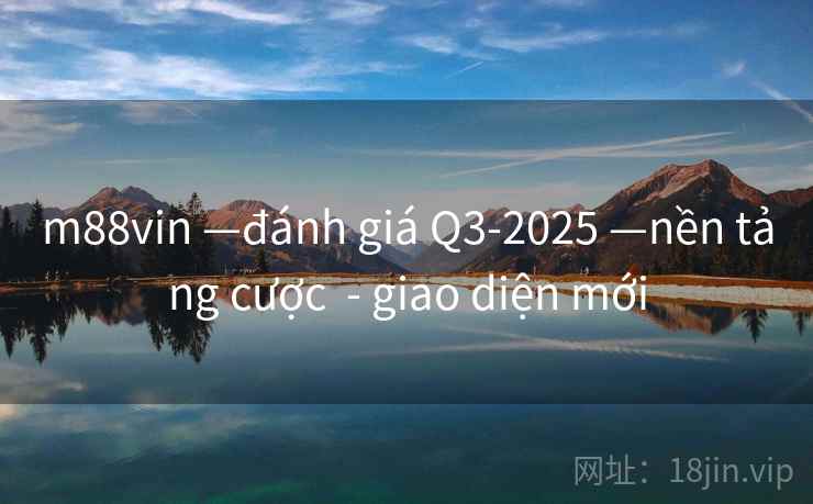 m88vin —đánh giá Q3-2025 —nền tảng cược - giao diện mới m88vin —đánh giá Q3-2025 —nền tảng cược - giao diện mới