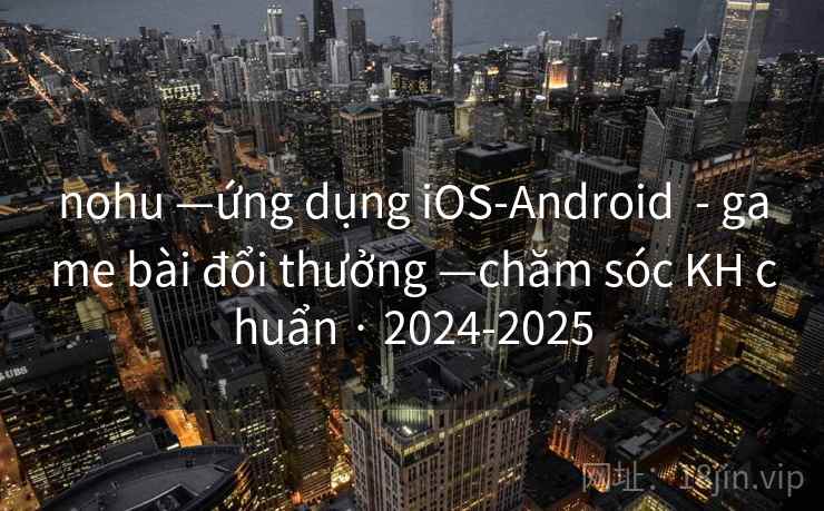 nohu —ứng dụng iOS-Android  - game bài đổi thưởng —chăm sóc KH chuẩn · 2024-2025