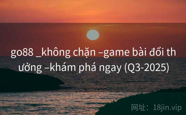 go88 _không chặn –game bài đổi thưởng –khám phá ngay (Q3-2025) go88 _không chặn –game bài đổi thưởng –khám phá ngay (Q3-2025)