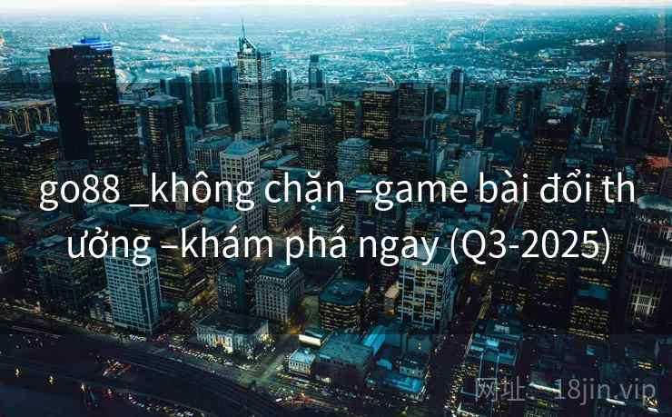 go88 _không chặn –game bài đổi thưởng –khám phá ngay (Q3-2025) go88 _không chặn –game bài đổi thưởng –khám phá ngay (Q3-2025)