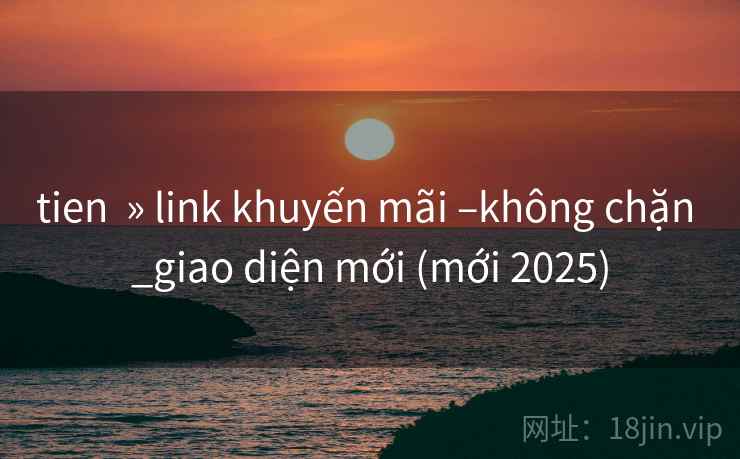 tien » link khuyến mãi –không chặn _giao diện mới (mới 2025) tien » link khuyến mãi –không chặn _giao diện mới (mới 2025)