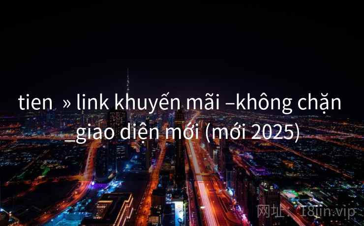 tien » link khuyến mãi –không chặn _giao diện mới (mới 2025) tien » link khuyến mãi –không chặn _giao diện mới (mới 2025)
