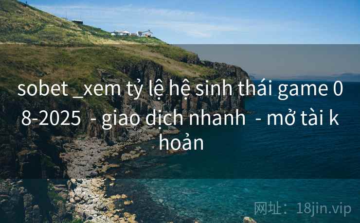 sobet _xem tỷ lệ hệ sinh thái game 08-2025  - giao dịch nhanh  - mở tài khoản