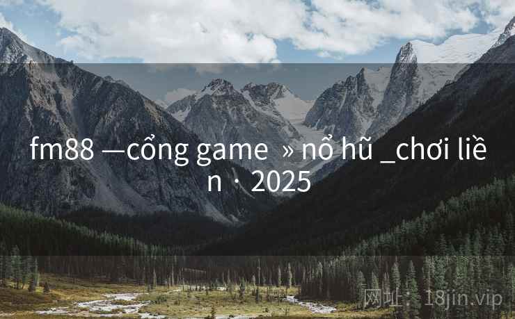 fm88 —cổng game  » nổ hũ _chơi liền · 2025