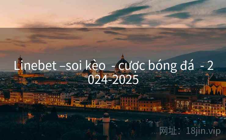 Linebet –soi kèo - cược bóng đá - 2024-2025 Linebet –soi kèo - cược bóng đá - 2024-2025