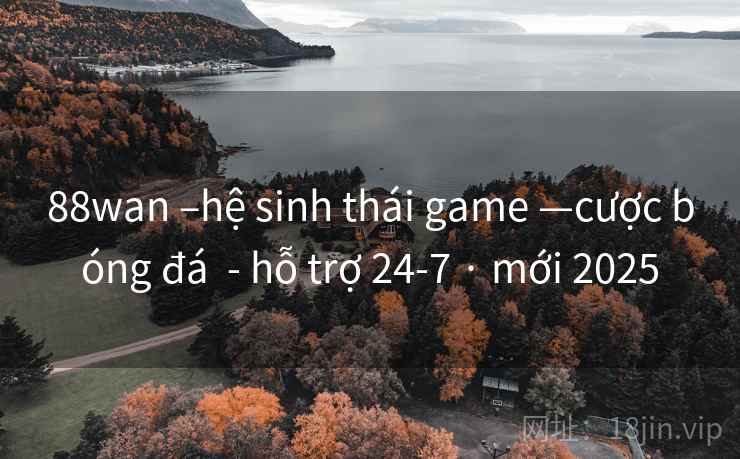 88wan –hệ sinh thái game —cược bóng đá - hỗ trợ 24-7 · mới 2025 88wan –hệ sinh thái game —cược bóng đá - hỗ trợ 24-7 · mới 2025
