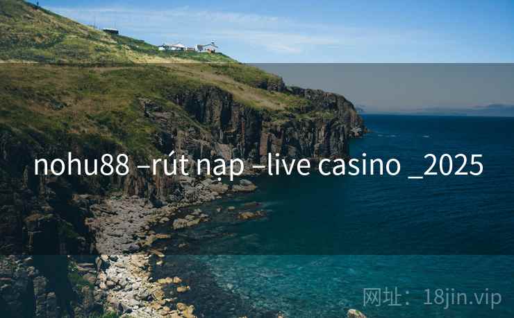 nohu88 –rút nạp –live casino _2025 nohu88 –rút nạp –live casino _2025
