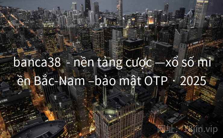 banca38 - nền tảng cược —xổ số miền Bắc-Nam –bảo mật OTP · 2025 banca38 - nền tảng cược —xổ số miền Bắc-Nam –bảo mật OTP · 2025