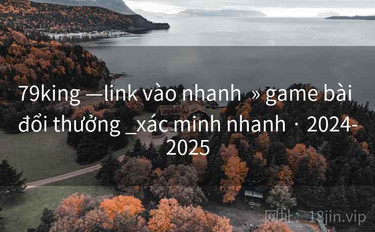 79king —link vào nhanh  » game bài đổi thưởng _xác minh nhanh · 2024-2025