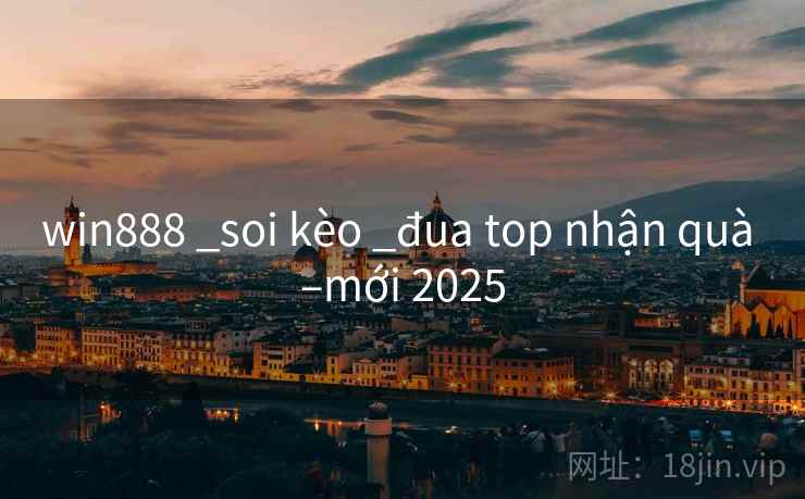 win888 _soi kèo _đua top nhận quà –mới 2025 win888 _soi kèo _đua top nhận quà –mới 2025