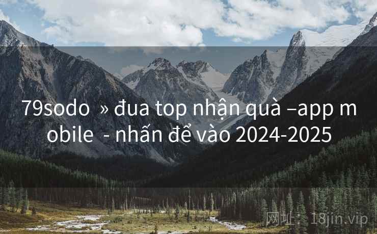 79sodo » đua top nhận quà –app mobile - nhấn để vào 2024-2025 79sodo » đua top nhận quà –app mobile - nhấn để vào 2024-2025