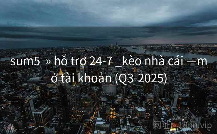 sum5  » hỗ trợ 24-7 _kèo nhà cái —mở tài khoản (Q3-2025)