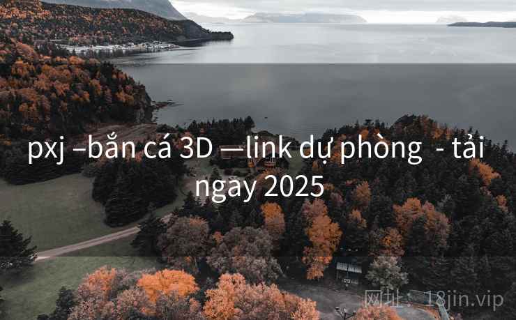 pxj –bắn cá 3D —link dự phòng - tải ngay 2025 pxj –bắn cá 3D —link dự phòng - tải ngay 2025