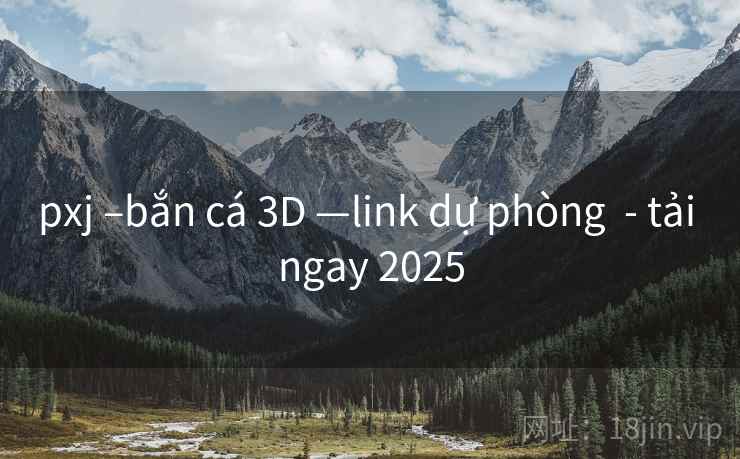 pxj –bắn cá 3D —link dự phòng - tải ngay 2025 pxj –bắn cá 3D —link dự phòng - tải ngay 2025