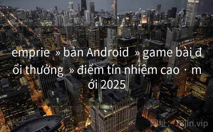 emprie » bản Android » game bài đổi thưởng » điểm tín nhiệm cao · mới 2025 emprie » bản Android » game bài đổi thưởng » điểm tín nhiệm cao · mới 2025