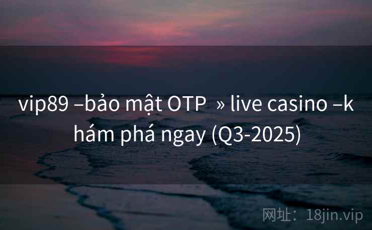vip89 –bảo mật OTP » live casino –khám phá ngay (Q3-2025) vip89 –bảo mật OTP » live casino –khám phá ngay (Q3-2025)