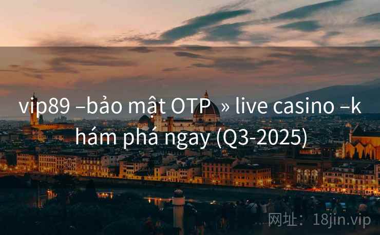 vip89 –bảo mật OTP » live casino –khám phá ngay (Q3-2025) vip89 –bảo mật OTP » live casino –khám phá ngay (Q3-2025)