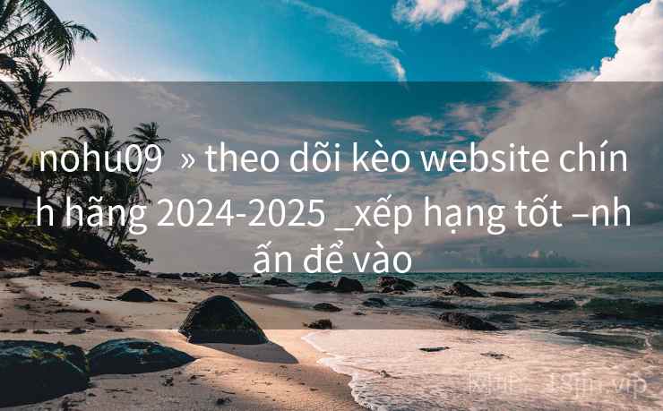 nohu09 » theo dõi kèo website chính hãng 2024-2025 _xếp hạng tốt –nhấn để vào nohu09 » theo dõi kèo website chính hãng 2024-2025 _xếp hạng tốt –nhấn để vào