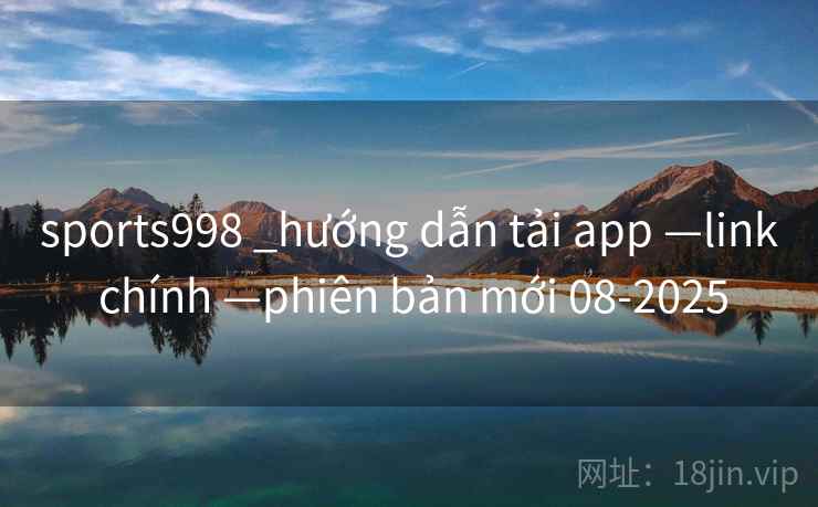 sports998 _hướng dẫn tải app —link chính —phiên bản mới 08-2025 sports998 _hướng dẫn tải app —link chính —phiên bản mới 08-2025