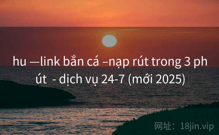 hu —link bắn cá –nạp rút trong 3 phút  - dịch vụ 24-7 (mới 2025)