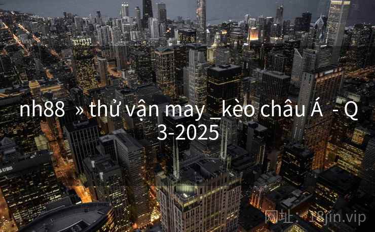 nh88 » thử vận may _kèo châu Á - Q3-2025 nh88 » thử vận may _kèo châu Á - Q3-2025