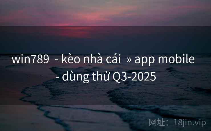 win789  - kèo nhà cái  » app mobile  - dùng thử Q3-2025