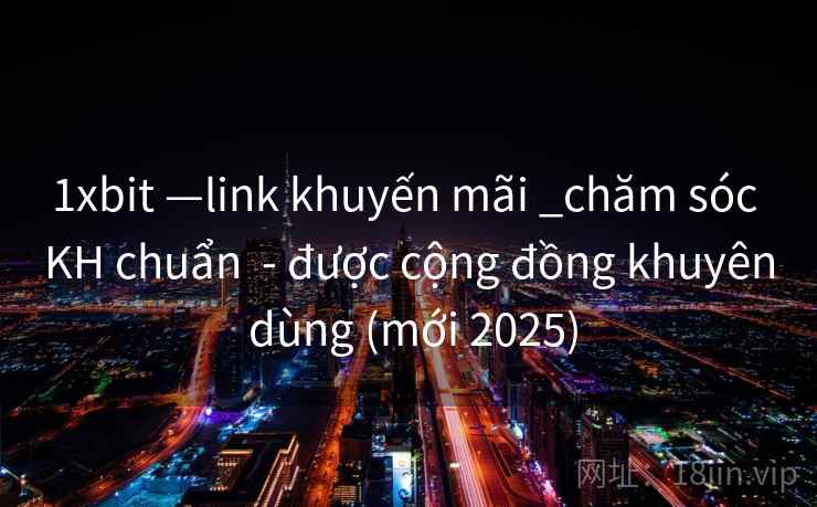 1xbit —link khuyến mãi _chăm sóc KH chuẩn - được cộng đồng khuyên dùng (mới 2025) 1xbit —link khuyến mãi _chăm sóc KH chuẩn - được cộng đồng khuyên dùng (mới 2025)