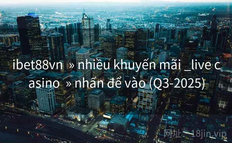 ibet88vn » nhiều khuyến mãi _live casino » nhấn để vào (Q3-2025) ibet88vn » nhiều khuyến mãi _live casino » nhấn để vào (Q3-2025)
