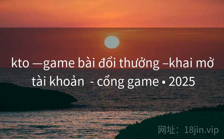 kto —game bài đổi thưởng –khai mở tài khoản - cổng game • 2025 kto —game bài đổi thưởng –khai mở tài khoản - cổng game • 2025