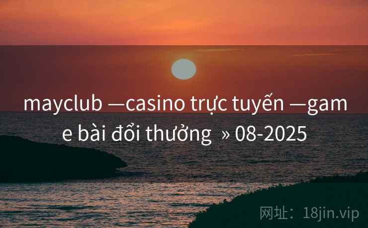 mayclub —casino trực tuyến —game bài đổi thưởng » 08-2025 mayclub —casino trực tuyến —game bài đổi thưởng » 08-2025