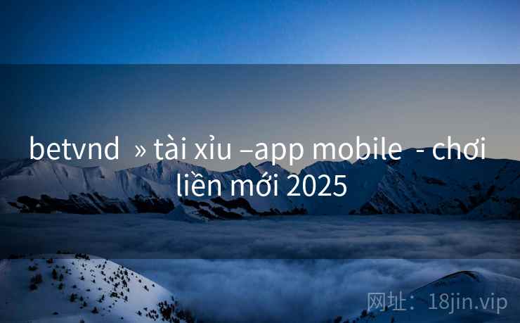 betvnd » tài xỉu –app mobile - chơi liền mới 2025 betvnd » tài xỉu –app mobile - chơi liền mới 2025