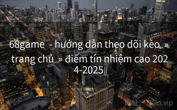 68game - hướng dẫn theo dõi kèo » trang chủ » điểm tín nhiệm cao 2024-2025 68game - hướng dẫn theo dõi kèo » trang chủ » điểm tín nhiệm cao 2024-2025