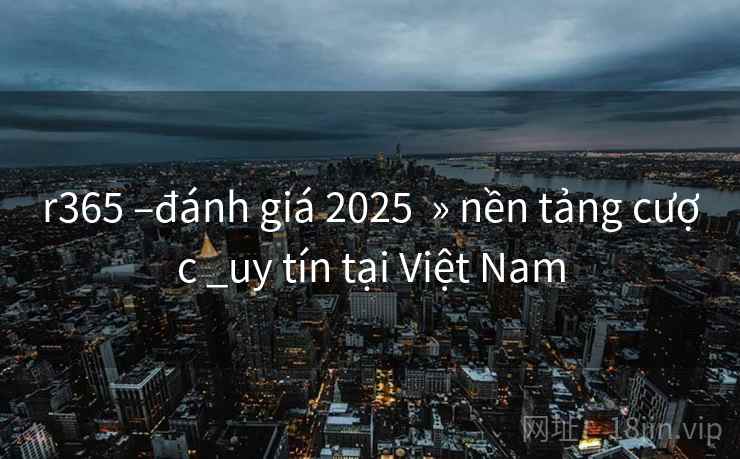 r365 –đánh giá 2025 » nền tảng cược _uy tín tại Việt Nam r365 –đánh giá 2025 » nền tảng cược _uy tín tại Việt Nam