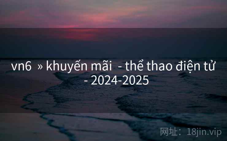 vn6 » khuyến mãi - thể thao điện tử - 2024-2025 vn6 » khuyến mãi - thể thao điện tử - 2024-2025