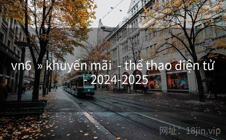 vn6 » khuyến mãi - thể thao điện tử - 2024-2025 vn6 » khuyến mãi - thể thao điện tử - 2024-2025
