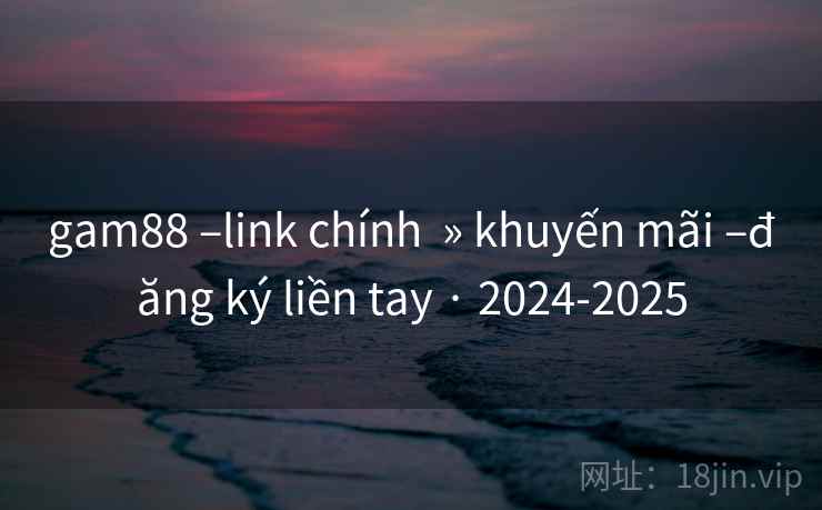 gam88 –link chính » khuyến mãi –đăng ký liền tay · 2024-2025 gam88 –link chính » khuyến mãi –đăng ký liền tay · 2024-2025