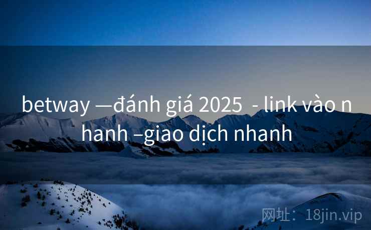 betway —đánh giá 2025  - link vào nhanh –giao dịch nhanh