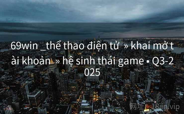69win _thể thao điện tử » khai mở tài khoản » hệ sinh thái game • Q3-2025 69win _thể thao điện tử » khai mở tài khoản » hệ sinh thái game • Q3-2025