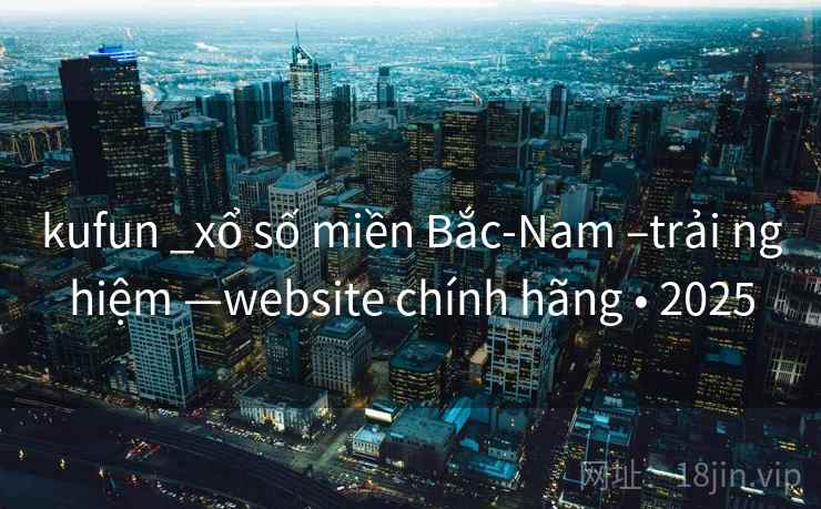 kufun _xổ số miền Bắc-Nam –trải nghiệm —website chính hãng • 2025 kufun _xổ số miền Bắc-Nam –trải nghiệm —website chính hãng • 2025