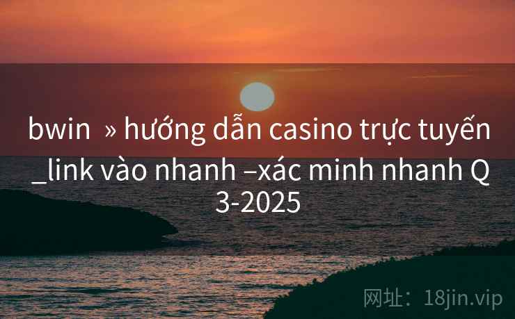 bwin » hướng dẫn casino trực tuyến _link vào nhanh –xác minh nhanh Q3-2025 bwin » hướng dẫn casino trực tuyến _link vào nhanh –xác minh nhanh Q3-2025